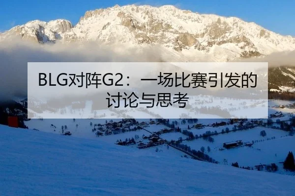 BLG对阵G2：一场比赛引发的讨论与思考